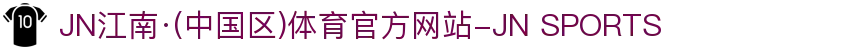 JN江南·(中国区)体育官方网站-JN SPORTS